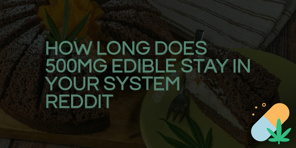 how long does 500mg edible stay in your system reddit